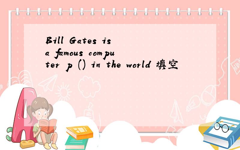 Bill Gates is a famous computer p () in the world 填空