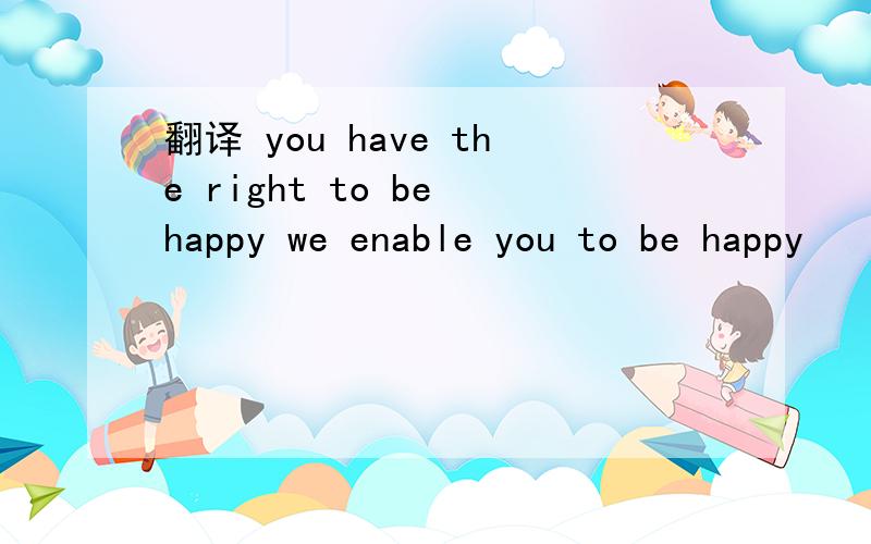 翻译 you have the right to be happy we enable you to be happy