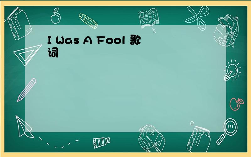 I Was A Fool 歌词