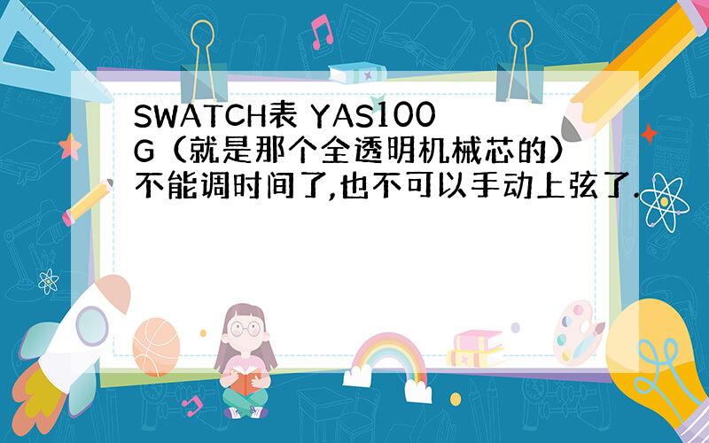 SWATCH表 YAS100G（就是那个全透明机械芯的）不能调时间了,也不可以手动上弦了.