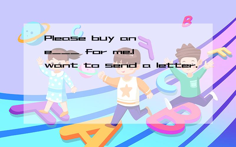 Please buy an e___ for me.I want to send a letter.