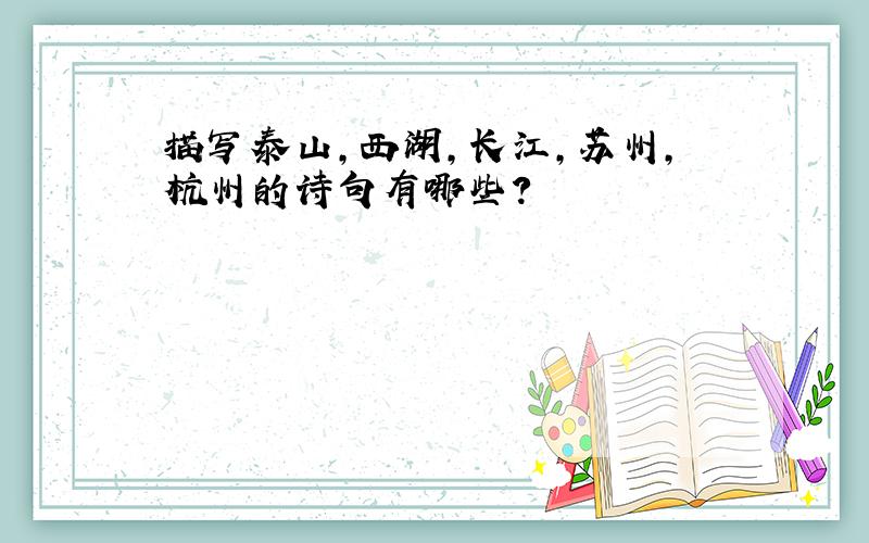 描写泰山,西湖,长江,苏州,杭州的诗句有哪些?