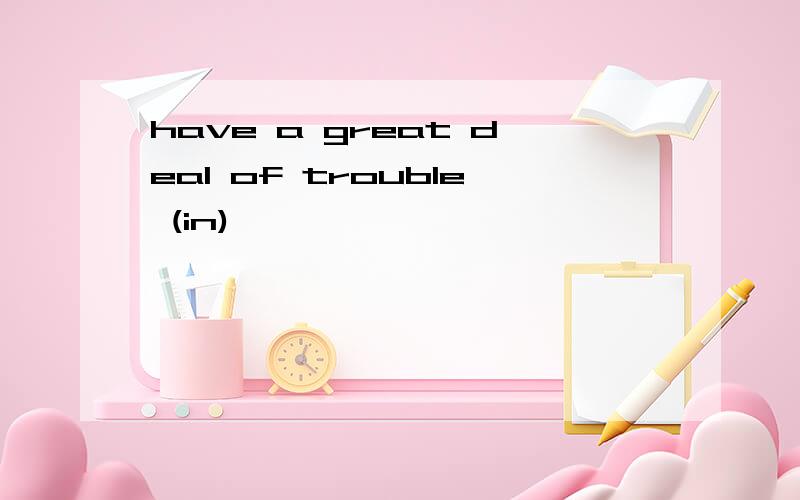 have a great deal of trouble (in)