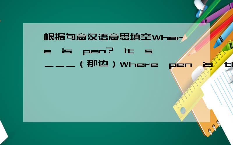 根据句意汉语意思填空Where　is　pen?　It,s＿＿＿（那边）Where　pen　is　this?　It,s＿＿