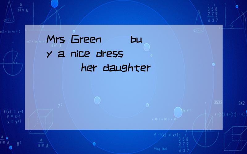 Mrs Green ()buy a nice dress () her daughter