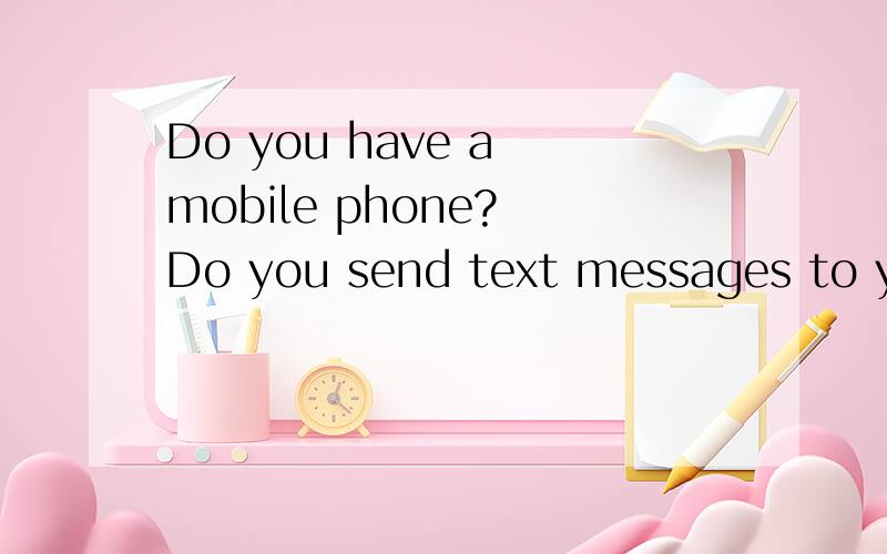 Do you have a mobile phone? Do you send text messages to you