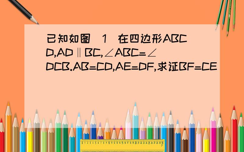 已知如图（1）在四边形ABCD,AD‖BC,∠ABC=∠DCB.AB=CD,AE=DF,求证BF=CE