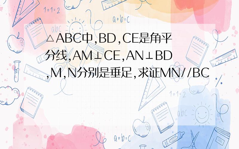 △ABC中,BD,CE是角平分线,AM⊥CE,AN⊥BD,M,N分别是垂足,求证MN//BC