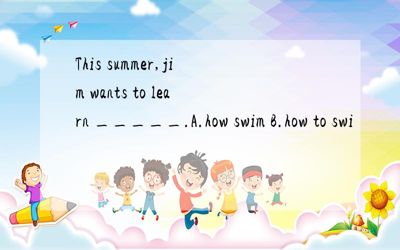 This summer,jim wants to learn _____.A.how swim B.how to swi