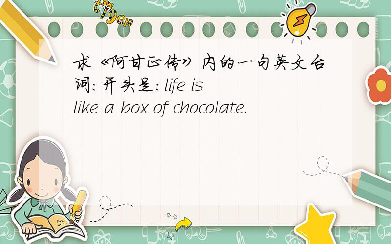 求《阿甘正传》内的一句英文台词：开头是：life is like a box of chocolate.