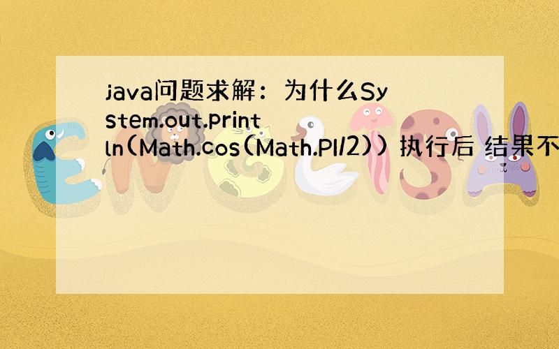 java问题求解：为什么System.out.println(Math.cos(Math.PI/2)) 执行后 结果不是