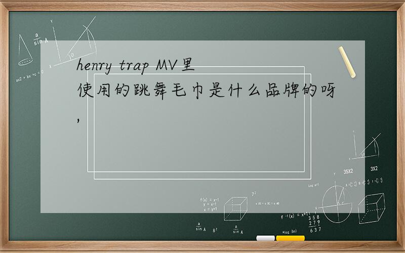 henry trap MV里使用的跳舞毛巾是什么品牌的呀,