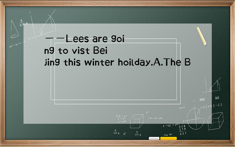 ——Lees are going to vist Beijing this winter hoilday.A.The B