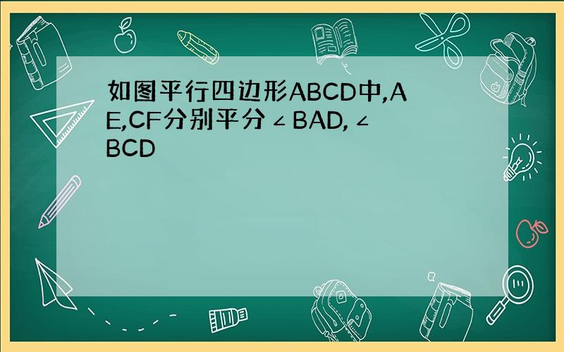 如图平行四边形ABCD中,AE,CF分别平分∠BAD,∠BCD