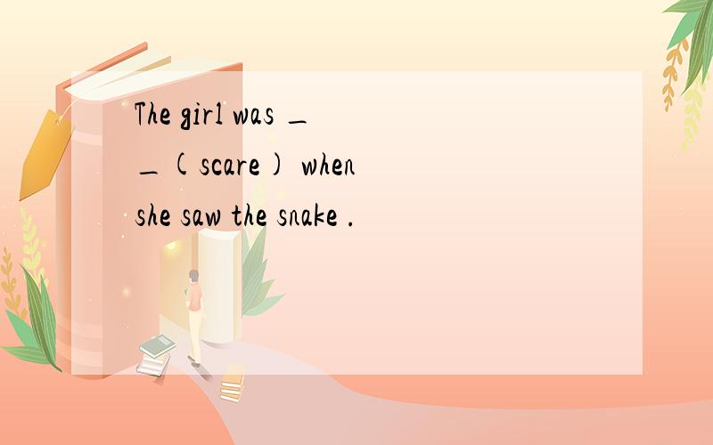 The girl was __(scare) when she saw the snake .