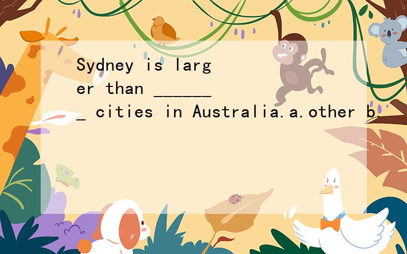 Sydney is larger than _______ cities in Australia.a.other b.