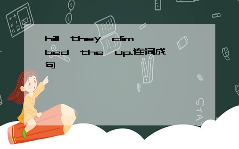 hill,they,climbed,the,up.连词成句,
