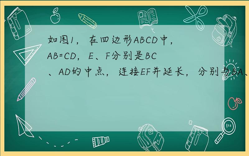 如图1，在四边形ABCD中，AB=CD，E、F分别是BC、AD的中点，连接EF并延长，分别与BA、CD的延长线交于点M、