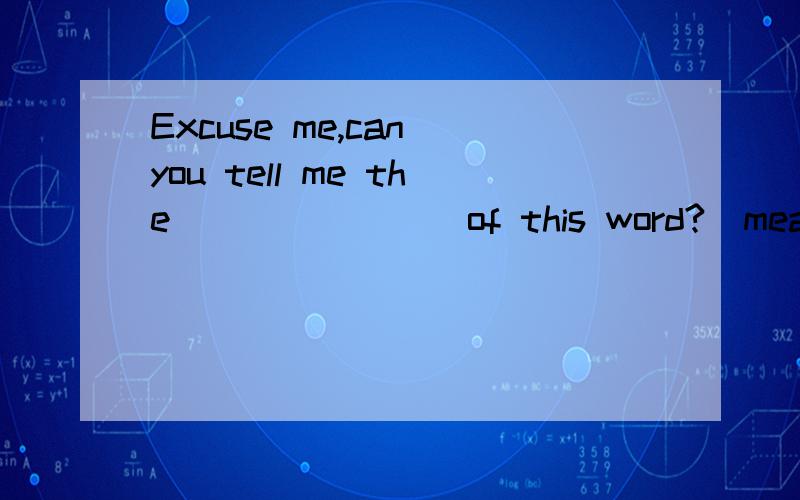Excuse me,can you tell me the _______ of this word?(mean)