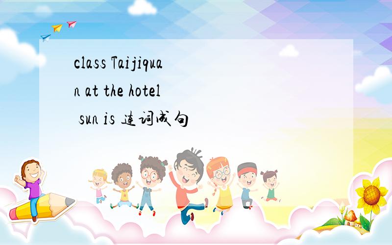 class Taijiquan at the hotel sun is 连词成句