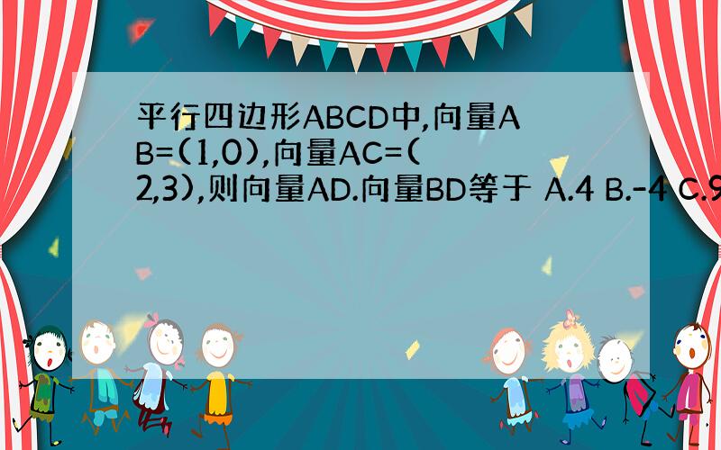 平行四边形ABCD中,向量AB=(1,0),向量AC=(2,3),则向量AD.向量BD等于 A.4 B.-4 C.9 D