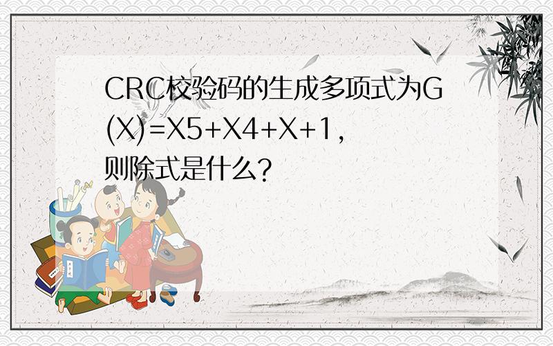 CRC校验码的生成多项式为G(X)=X5+X4+X+1,则除式是什么?