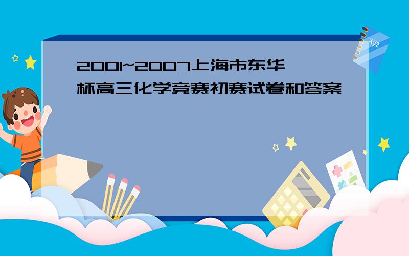 2001~2007上海市东华杯高三化学竞赛初赛试卷和答案