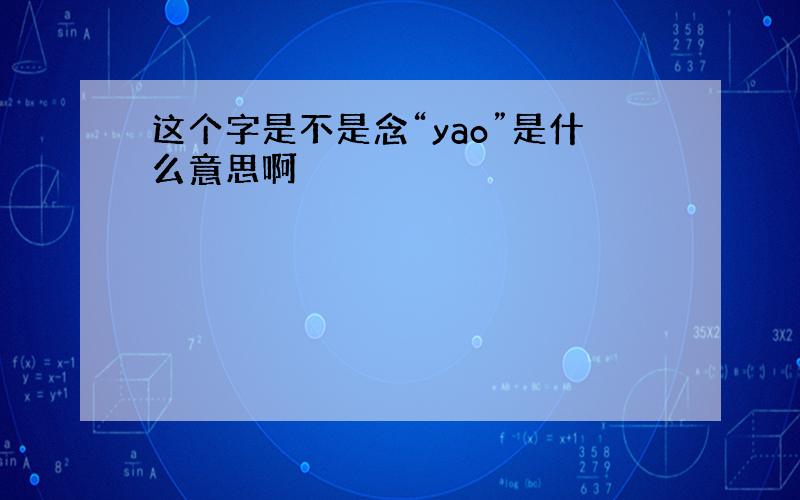 这个字是不是念“yao”是什么意思啊