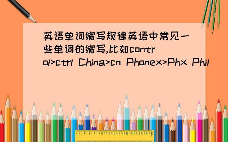 英语单词缩写规律英语中常见一些单词的缩写,比如control>ctrl China>cn Phonex>Phx Phil