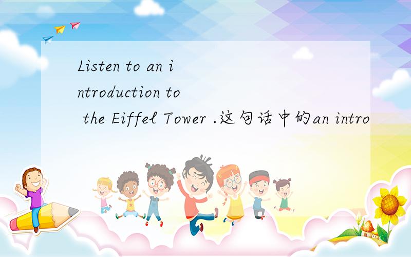 Listen to an introduction to the Eiffel Tower .这句话中的an intro