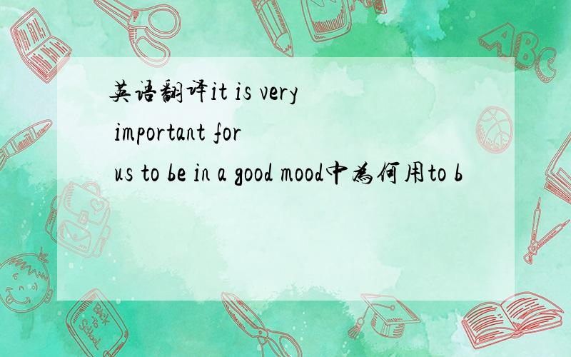 英语翻译it is very important for us to be in a good mood中为何用to b