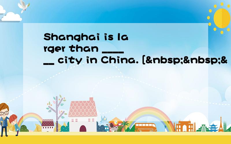 Shanghai is larger than ______ city in China. [  &