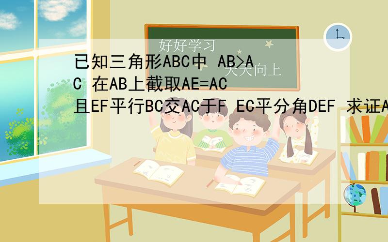 已知三角形ABC中 AB>AC 在AB上截取AE=AC 且EF平行BC交AC于F EC平分角DEF 求证AD 垂直EC