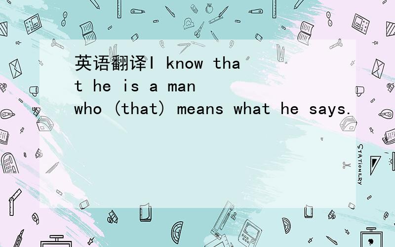 英语翻译I know that he is a man who (that) means what he says.