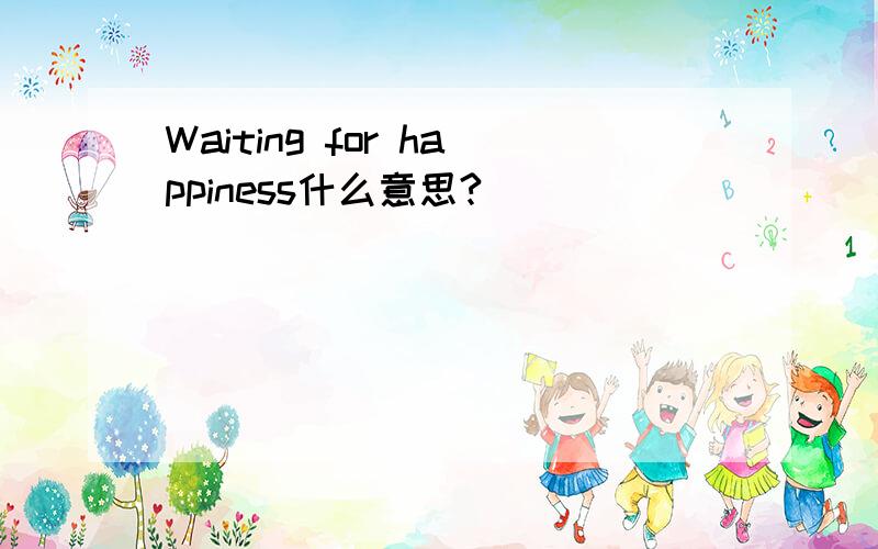 Waiting for happiness什么意思?