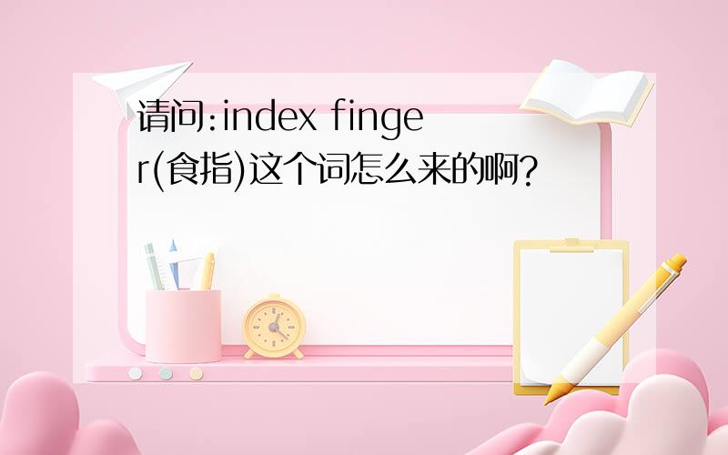 请问:index finger(食指)这个词怎么来的啊?