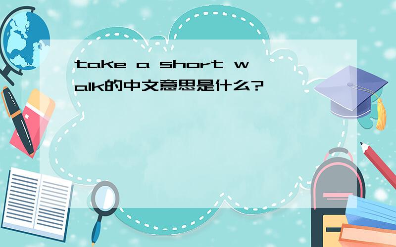 take a short walk的中文意思是什么?