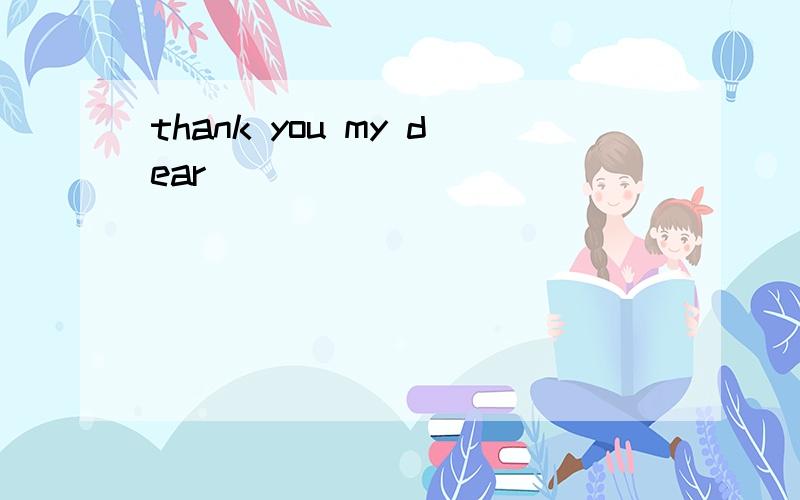 thank you my dear