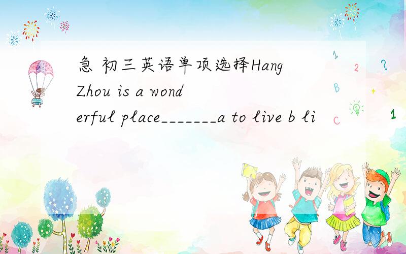 急 初三英语单项选择HangZhou is a wonderful place_______a to live b li
