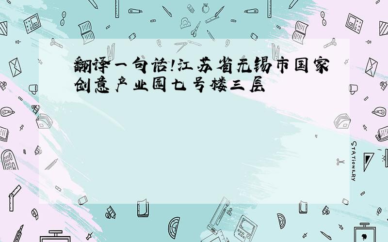 翻译一句话!江苏省无锡市国家创意产业园七号楼三层
