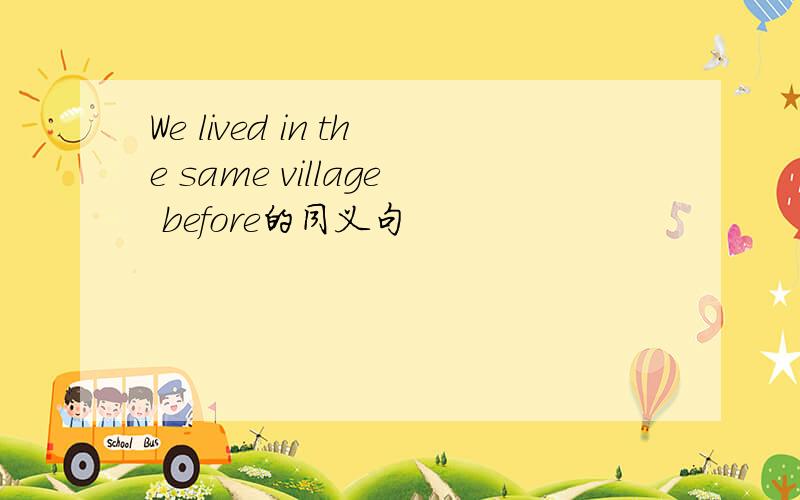 We lived in the same village before的同义句