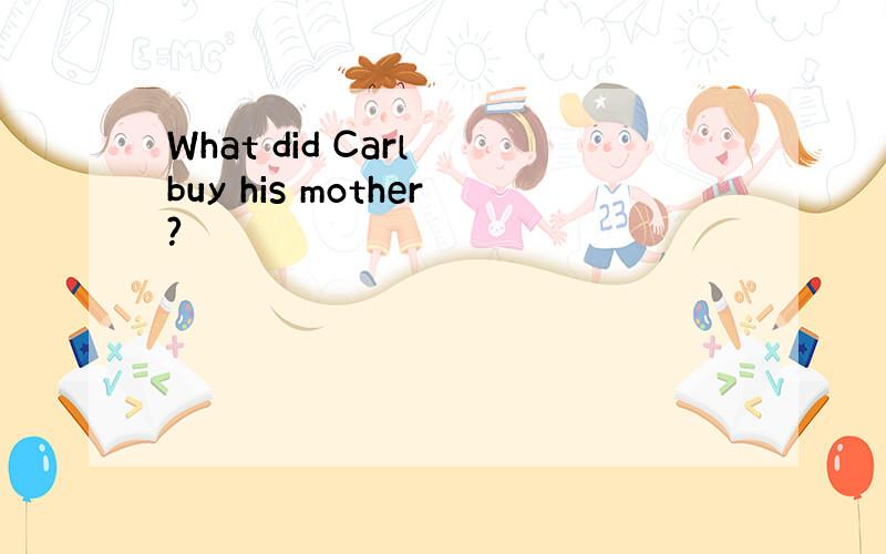 What did Carl buy his mother?