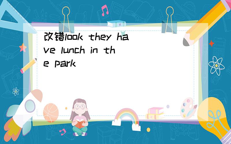 改错look they have lunch in the park
