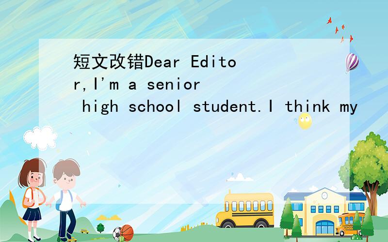 短文改错Dear Editor,I'm a senior high school student.I think my