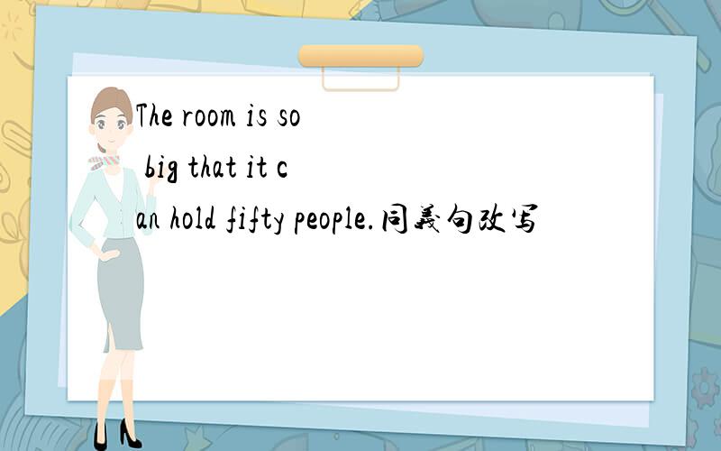 The room is so big that it can hold fifty people.同义句改写