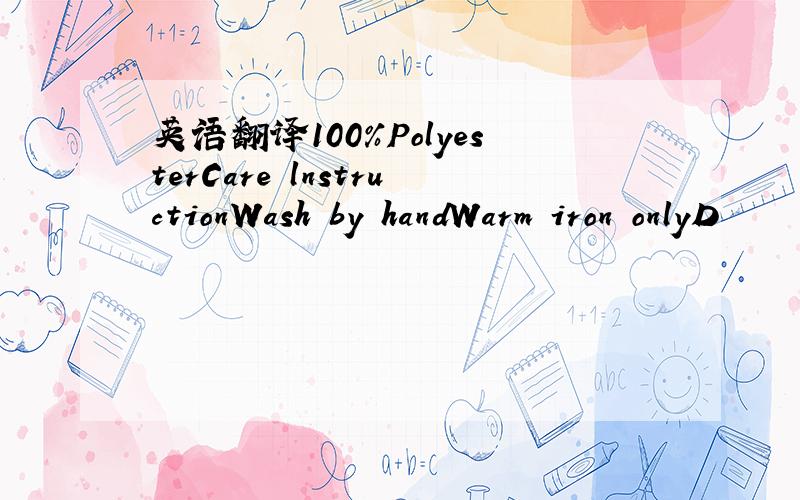 英语翻译100%PolyesterCare lnstructionWash by handWarm iron onlyD