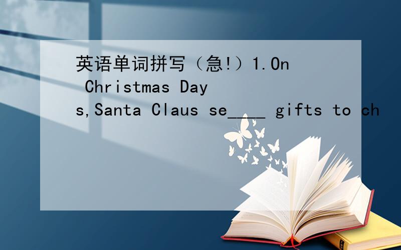 英语单词拼写（急!）1.On Christmas Days,Santa Claus se____ gifts to ch