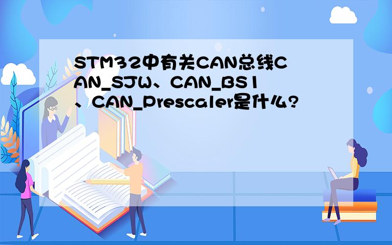 STM32中有关CAN总线CAN_SJW、CAN_BS1、CAN_Prescaler是什么?
