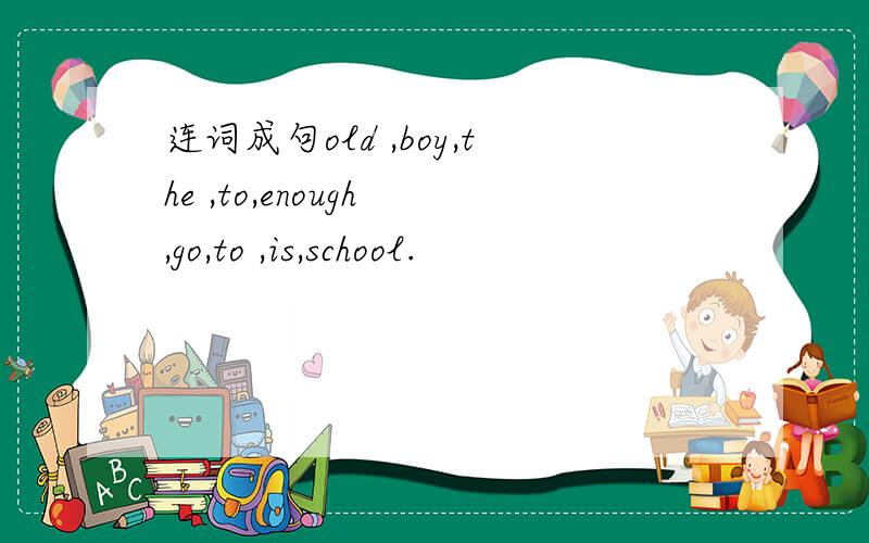 连词成句old ,boy,the ,to,enough ,go,to ,is,school.