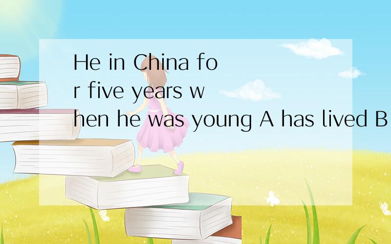 He in China for five years when he was young A has lived B l